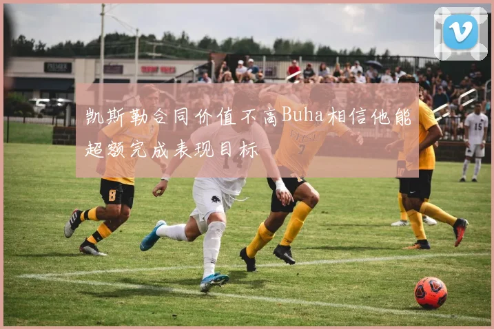 凯斯勒合同价值不高Buha相信他能超额完成表现目标