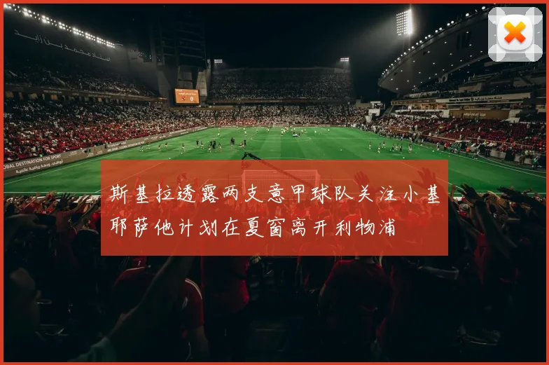 斯基拉透露两支意甲球队关注小基耶萨他计划在夏窗离开利物浦