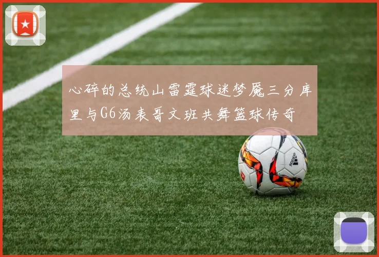 心碎的总统山雷霆球迷梦魇三分库里与G6汤表哥文班共舞篮球传奇