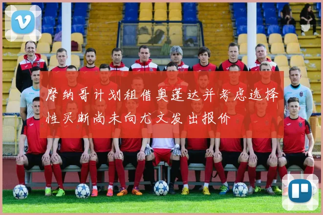摩纳哥计划租借奥蓬达并考虑选择性买断尚未向尤文发出报价