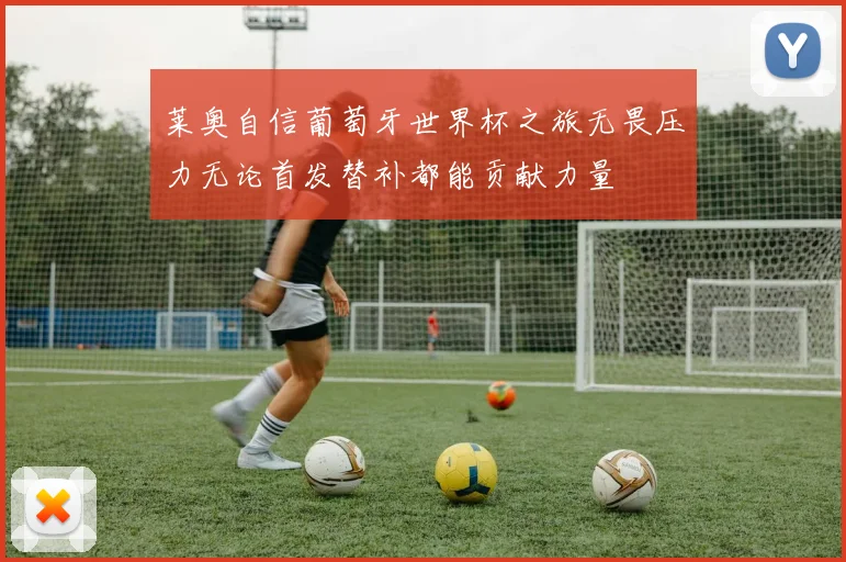 莱奥自信葡萄牙世界杯之旅无畏压力无论首发替补都能贡献力量