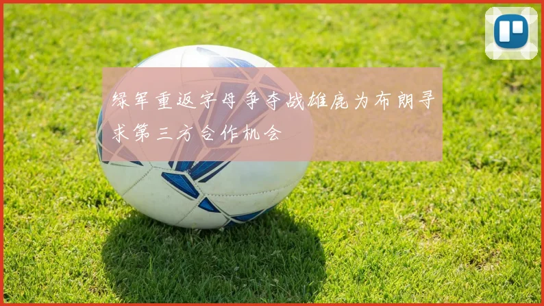 绿军重返字母争夺战雄鹿为布朗寻求第三方合作机会