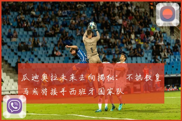 瓜迪奥拉未来去向揭秘：不执教皇马或将接手西班牙国家队