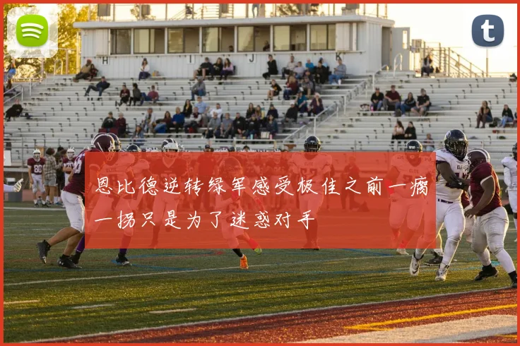 恩比德逆转绿军感受极佳之前一瘸一拐只是为了迷惑对手